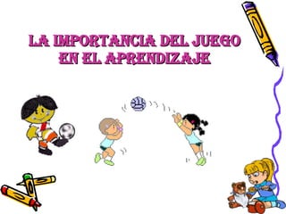 LA IMPORTANCIA DEL JUEGO EN EL APRENDIZAJE 