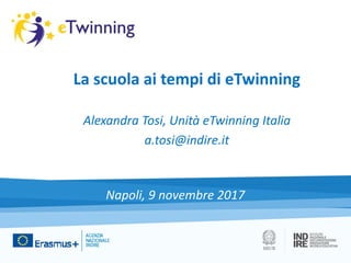 La scuola ai tempi di eTwinning
Alexandra Tosi, Unità eTwinning Italia
a.tosi@indire.it
Napoli, 9 novembre 2017
 