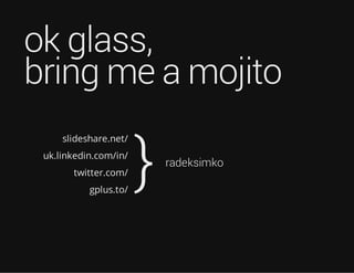 ok glass,
bring me a mojito
slideshare.net/
uk.linkedin.com/in/
twitter.com/
gplus.to/
} radeksimko
 