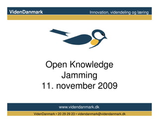 VidenDanmark                              Innovation, videndeling og læring




             Open Knowledge
                 Jamming
            11. november 2009

                       www.videndanmark.dk                           1
        VidenDanmark • 20 29 29 23 • videndanmark@videndanmark.dk
 