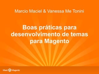 Marcio Maciel & Vanessa Me Tonini


   Boas práticas para
desenvolvimento de temas
     para Magento
 