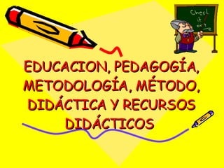 EDUCACION, PEDAGOGÍA, METODOLOGÍA, MÉTODO, DIDÁCTICA Y RECURSOS DIDÁCTICOS  
