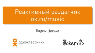 Реактивный раздатчик
ok.ru/music
Вадим Цесько
 