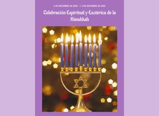 Celebración Espiritual y Esotérica de la
Hánukkah
2 DE DICIEMBRE DE 2019 - 1-2 DE DICIEMBRE DE 2021
 
