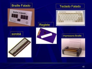 42 
Braille Falado 
Teclado Falado 
Impressora Braille 
sorobã 
Reglete 
 