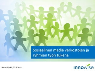 Harto Pönkä, 22.5.2014
Sosiaalinen media verkostojen ja
ryhmien työn tukena
 