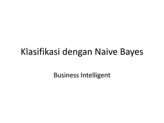 Klasifikasi dengan Naive Bayes
Business Intelligent
 