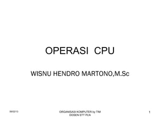 06/02/13 ORGANISASI KOMPUTER by TIM
DOSEN STT PLN
1
OPERASI CPU
WISNU HENDRO MARTONO,M.Sc
 
