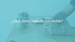 Algunos datos relevantes del
ecommerce en 2017
¿Qué viene pasando con mobile?
 