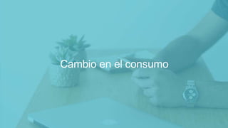 Algunos datos relevantes del
ecommerce en 2017
Cambio en el consumo
 