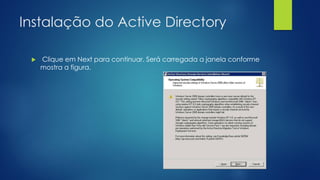 Instalação do Active Directory
 Clique em Next para continuar. Será carregada a janela conforme
mostra a figura.
 