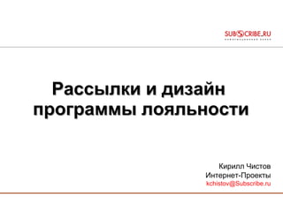 Рассылки и дизайн  программы лояльности Кирилл Чистов Интернет-Проекты [email_address] 