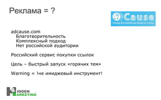 Реклама = ? adcause.com Благотворительность Комплексный подход Нет российской аудитории Р оссийский сервис покупки ссылок Цель  –  быстрый запуск «горячих тем» Warning =  !не имиджевый инструмент!  