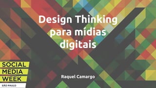 Design Thinking
para mídias
digitais
Raquel Camargo
 