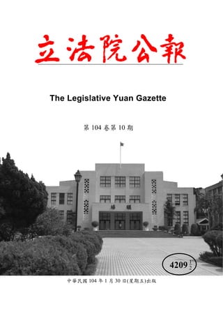 The Legislative Yuan Gazette
第 104 卷第 10 期
中華民國 104 年 1 月 30 日(星期五)出版
1
24209
 