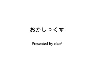 おかしっくす Presented by oka6 