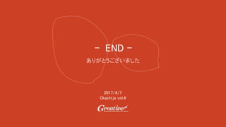 - END -
ありがとうございました
2017/4/7
Okachi.js vol.4
 