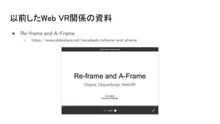 以前したWeb VR関係の資料
● Re-frame and A-Frame
○ https://www.slideshare.net/karadweb/reframe-and-aframe
 