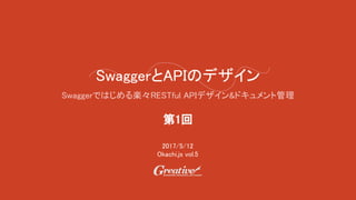 SwaggerとAPIのデザイン
Swaggerではじめる楽々RESTful APIデザイン&ドキュメント管理
2017/5/12
Okachi.js vol.5
第1回
 