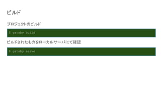ビルド
プロジェクトのビルド
ビルドされたものをローカルサーバにて確認
$ gatsby build
$ gatsby serve
 