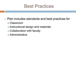 Best Practices
Plan includes standards and best practices for
Classroom
Instructionaldesign and materials
Collaboration with faculty
Administrative