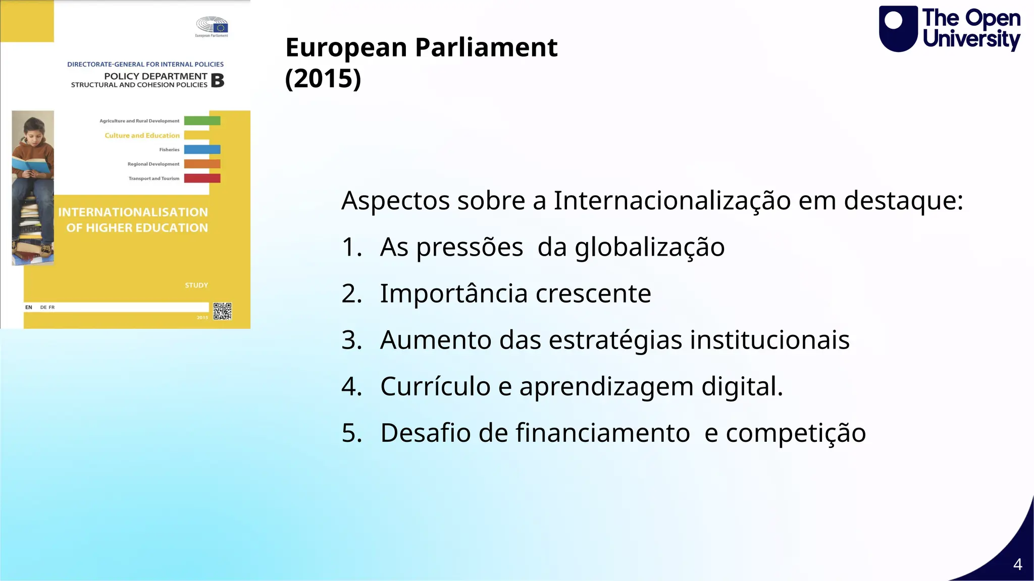 4
Aspectos sobre a Internacionalização em destaque:
1. As pressões da globalização
2. Importância crescente
3. Aumento das estratégias institucionais
4. Currículo e aprendizagem digital.
5. Desafio de financiamento e competição
European Parliament
(2015)
 