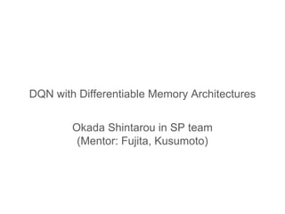 DQN with Differentiable Memory Architectures
Okada Shintarou in SP team
(Mentor: Fujita, Kusumoto)
 