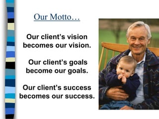 Our Motto…

  Our client’s vision
 becomes our vision.

  Our client’s goals
 become our goals.

 Our client’s success
becomes our success.
 