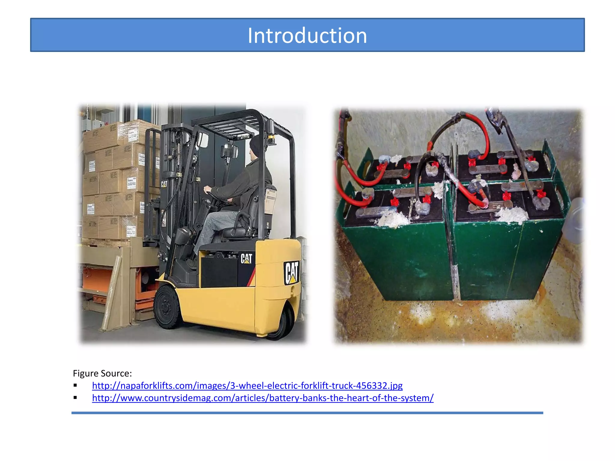 Introduction
Figure Source:
http://napaforklifts.com/images/3-wheel-electric-forklift-truck-456332.jpg
http://www.countrysidemag.com/articles/battery-banks-the-heart-of-the-system/
