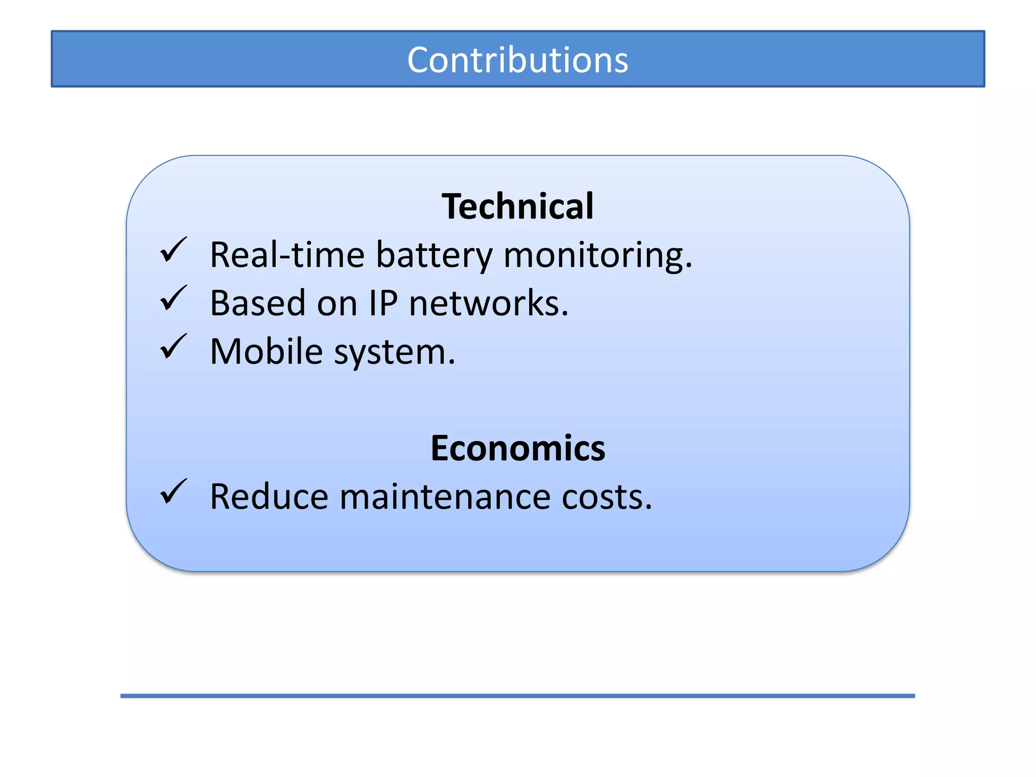 Contributions
Technical
Real-time battery monitoring.
Based on IP networks.
Mobile system.
Economics
Reduce maintenance costs.