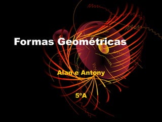 Formas Geométricas

      Alan e Antony


          5ºA
 