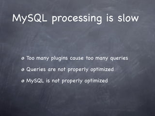 MySQL processing is slow


  Too many plugins cause too many queries

  Queries are not properly optimized

  MySQL is not properly optimized
 
