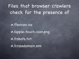 Files that browser crawlers
 check for the presence of

  /favicon.ico
  /apple-touch-icon.png
  /robots.txt
  /crossdomain.xml
 