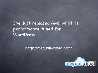 I’ve just released AMI which is
performance tuned for
WordPress .

     http://megumi-cloud.com/
 