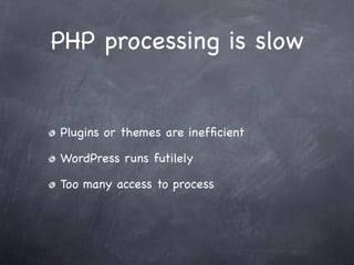 PHP processing is slow


Plugins or themes are inefﬁcient

WordPress runs futilely

Too many access to process
 