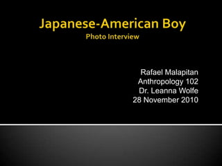 Japanese-American BoyPhoto Interview Rafael Malapitan Anthropology 102 Dr. Leanna Wolfe 28 November 2010 