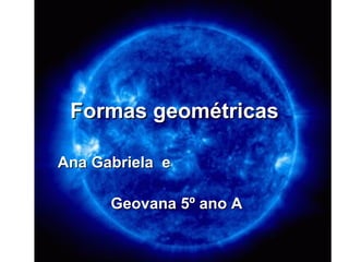 Formas geométricas

Ana Gabriela e

      Geovana 5º ano A
 