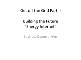 Get off the Grid Part II

 Building the Future
  “Energy Internet”

 Business Opportunities




                           35
 