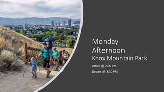 Monday
Afternoon
Knox Mountain Park
Arrive @ 2:00 PM
Depart @ 3:30 PM
 