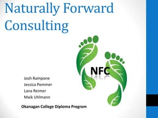 Naturally Forward
Consulting


   Josh Rampone
   Jessica Pommer
   Lana Reimer
   Maik Uhlmann

  Okanagan College Diploma Program
 