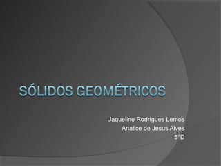 Jaqueline Rodrigues Lemos
    Analice de Jesus Alves
                      5°D
 