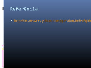 Referência

 http://br.answers.yahoo.com/question/index?qid=
 