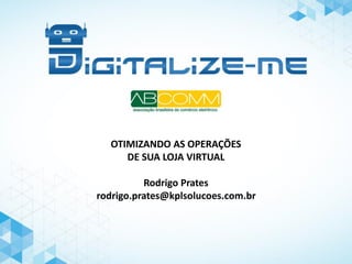 OTIMIZANDO AS OPERAÇÕES 
DE SUA LOJA VIRTUAL 
Rodrigo Prates 
rodrigo.prates@kplsolucoes.com.br  