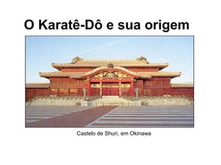 O Karatê-Dô e sua origem
Castelo de Shuri, em Okinawa
 