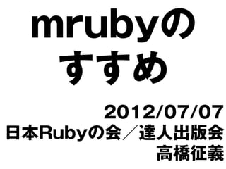 mrubyの
  すすめ
       2012/07/07
日本Rubyの会／達人出版会
           高橋征義
 