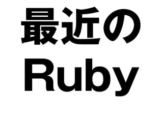 最近の
Ruby
 