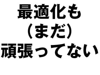 最適化も
 （まだ）
頑張ってない
 