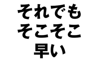 それでも
そこそこ
 早い
 