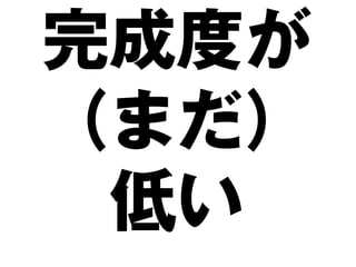 完成度が
（まだ）
 低い
 
