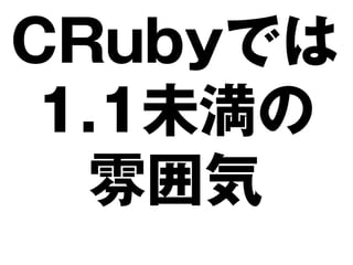 CRubyでは
 1.1未満の
  雰囲気
 
